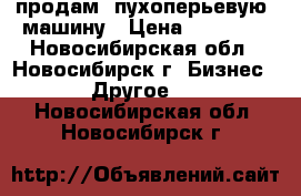 продам  пухоперьевую  машину › Цена ­ 30 000 - Новосибирская обл., Новосибирск г. Бизнес » Другое   . Новосибирская обл.,Новосибирск г.